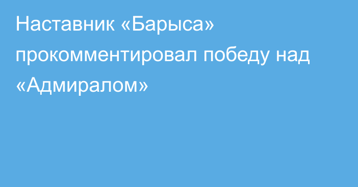 Наставник «Барыса» прокомментировал победу над «Адмиралом»