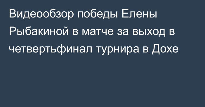 Видеообзор победы Елены Рыбакиной в матче за выход в четвертьфинал турнира в Дохе