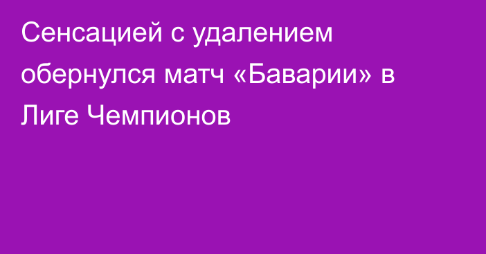 Сенсацией с удалением обернулся матч «Баварии» в Лиге Чемпионов