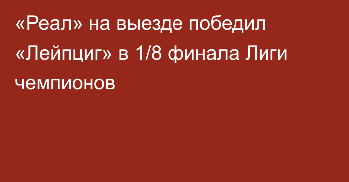 «Реал» на выезде победил «Лейпциг» в 1/8 финала Лиги чемпионов