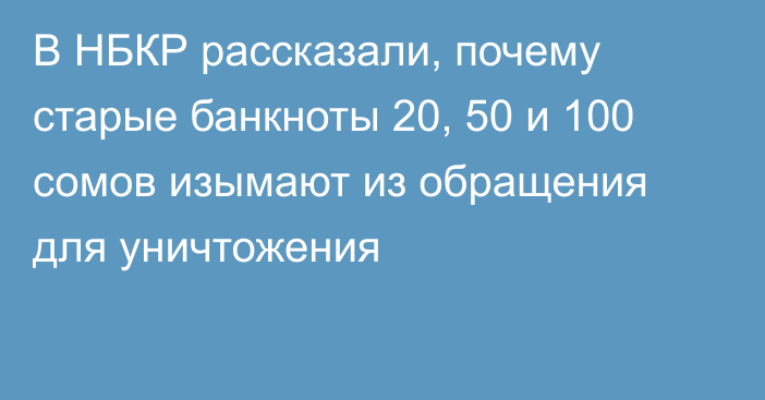 В НБКР рассказали, почему старые банкноты  20, 50 и 100 сомов изымают из обращения для уничтожения