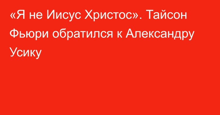 «Я не Иисус Христос». Тайсон Фьюри обратился к Александру Усику