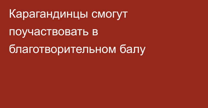 Карагандинцы смогут поучаствовать в благотворительном балу