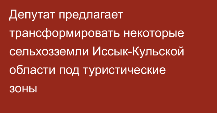 Депутат предлагает трансформировать некоторые сельхозземли Иссык-Кульской области под туристические зоны