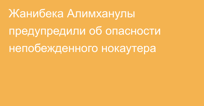 Жанибека Алимханулы предупредили об опасности непобежденного нокаутера