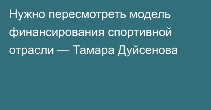 Нужно пересмотреть модель финансирования спортивной отрасли — Тамара Дуйсенова