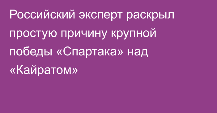 Российский эксперт раскрыл простую причину крупной победы «Спартака» над «Кайратом»