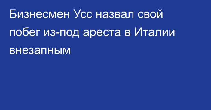 Бизнесмен Усс назвал свой побег из-под ареста в Италии внезапным