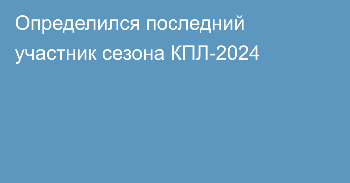 Определился последний участник сезона КПЛ-2024