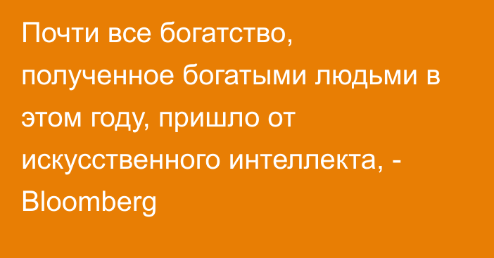 Почти все богатство, полученное богатыми людьми в этом году, пришло от искусственного интеллекта, - Bloomberg