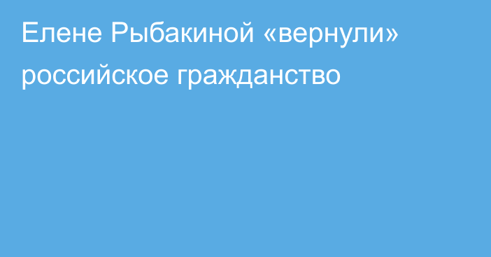 Елене Рыбакиной «вернули» российское гражданство