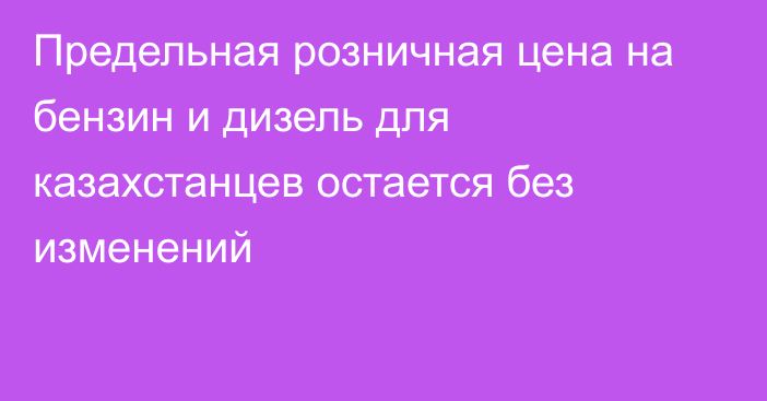 Предельная розничная цена на бензин и дизель для казахстанцев остается без изменений