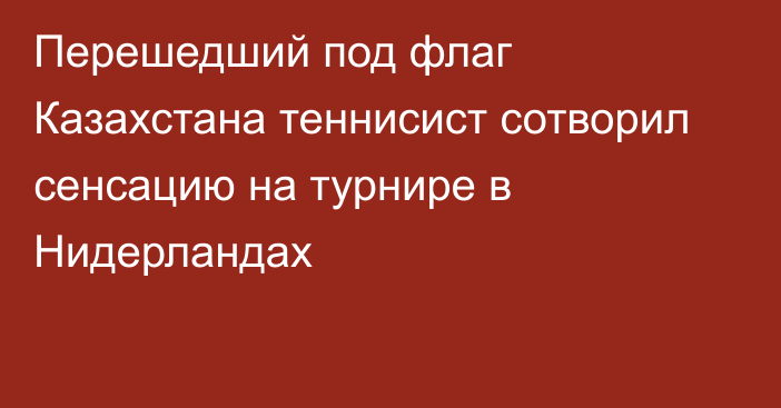 Перешедший под флаг Казахстана теннисист сотворил сенсацию на турнире в Нидерландах