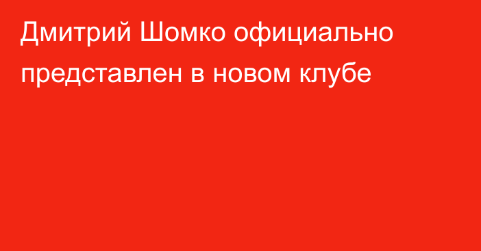 Дмитрий Шомко официально представлен в новом клубе