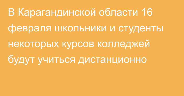 В Карагандинской области 16 февраля школьники и студенты некоторых курсов колледжей будут учиться дистанционно