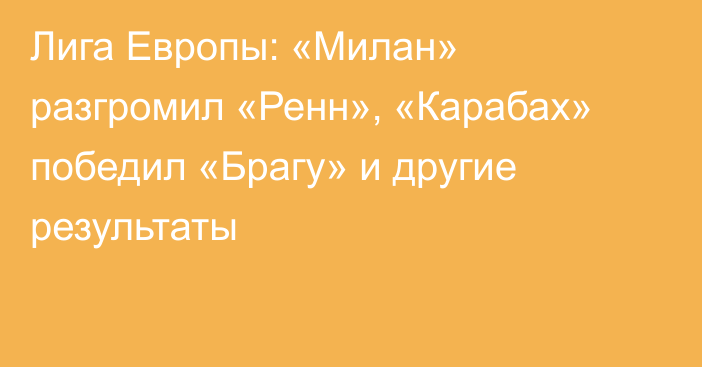 Лига Европы: «Милан» разгромил «Ренн», «Карабах» победил «Брагу» и другие результаты