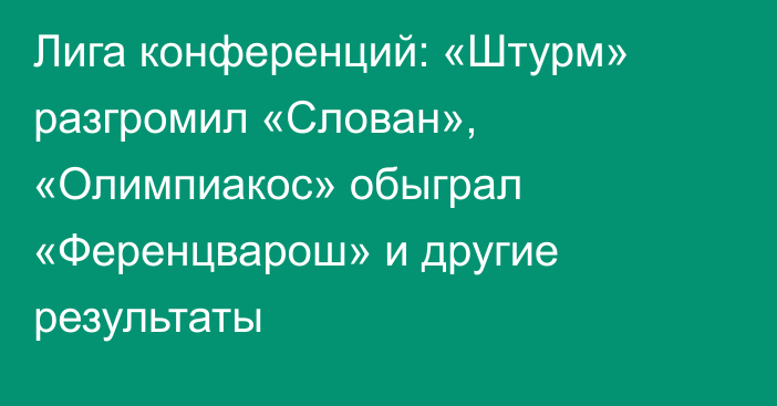 Лига конференций: «Штурм» разгромил «Слован», «Олимпиакос» обыграл «Ференцварош» и другие результаты