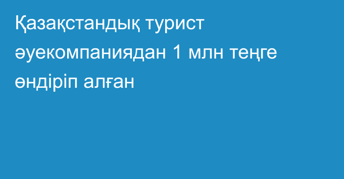 Қазақстандық турист әуекомпаниядан 1 млн теңге өндіріп алған