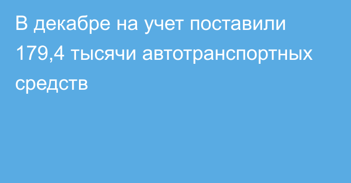 В декабре на учет поставили 179,4 тысячи автотранспортных средств