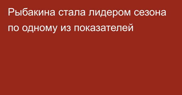 Рыбакина стала лидером сезона по одному из показателей