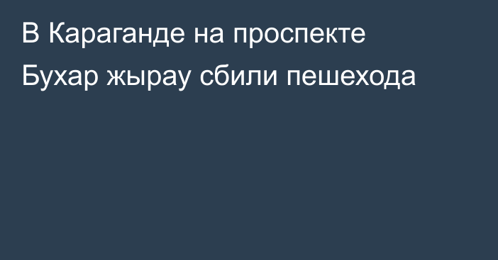 В Караганде на проспекте Бухар жырау сбили пешехода