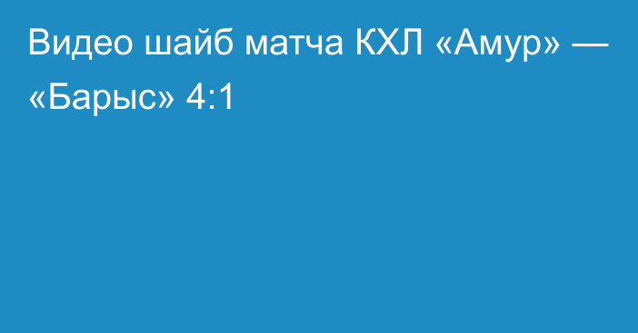 Видео шайб матча КХЛ «Амур» — «Барыс» 4:1