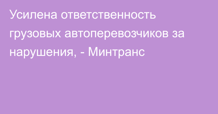 Усилена ответственность грузовых автоперевозчиков за нарушения, - Минтранс