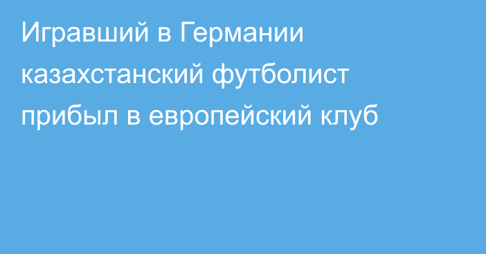 Игравший в Германии казахстанский футболист прибыл в европейский клуб