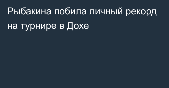 Рыбакина побила личный рекорд на турнире в Дохе