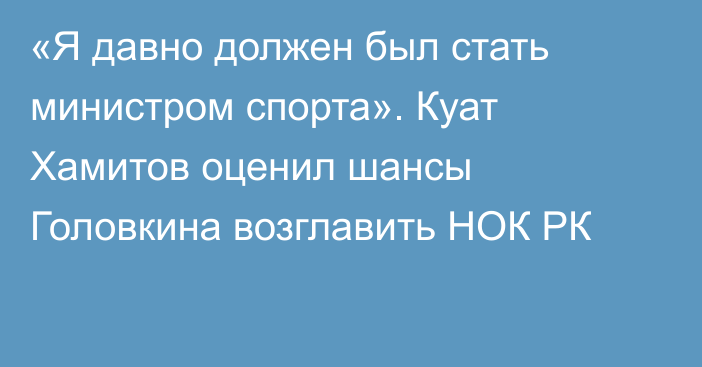 «Я давно должен был стать министром спорта». Куат Хамитов оценил шансы Головкина возглавить НОК РК