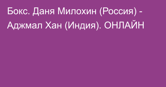 Бокс. Даня Милохин (Россия) - Аджмал Хан (Индия). ОНЛАЙН