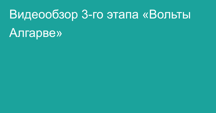 Видеообзор 3-го этапа «Вольты Алгарве»