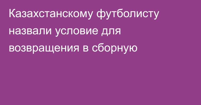 Казахстанскому футболисту назвали условие для возвращения в сборную