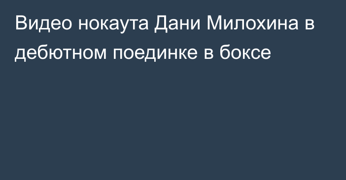 Видео нокаута Дани Милохина в дебютном поединке в боксе