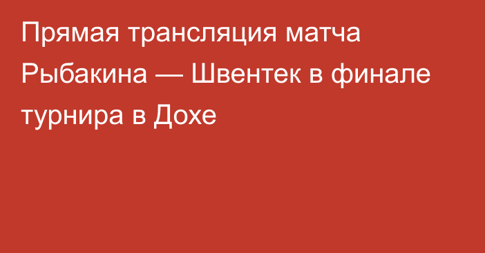 Прямая трансляция матча Рыбакина — Швентек в финале турнира в Дохе