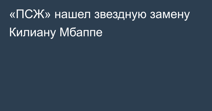 «ПСЖ» нашел звездную замену Килиану Мбаппе