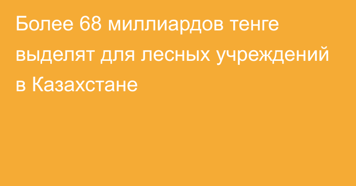 Более 68 миллиардов тенге выделят для лесных учреждений в Казахстане