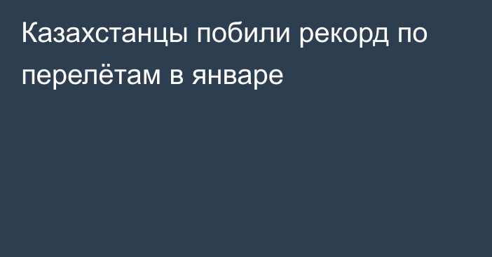 Казахстанцы побили рекорд по перелётам в январе