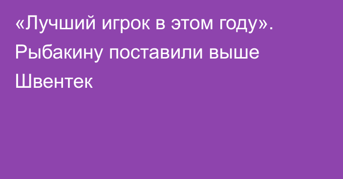 «Лучший игрок в этом году». Рыбакину поставили выше Швентек