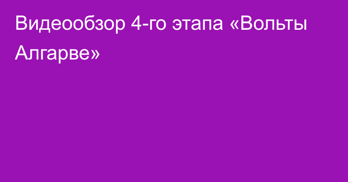 Видеообзор 4-го этапа «Вольты Алгарве»