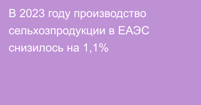 В 2023 году производство сельхозпродукции в ЕАЭС снизилось на 1,1%