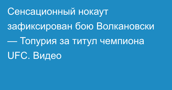 Сенсационный нокаут зафиксирован бою Волкановски — Топурия за титул чемпиона UFC. Видео