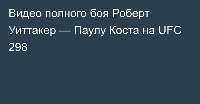 Видео полного боя Роберт Уиттакер — Паулу Коста на UFC 298