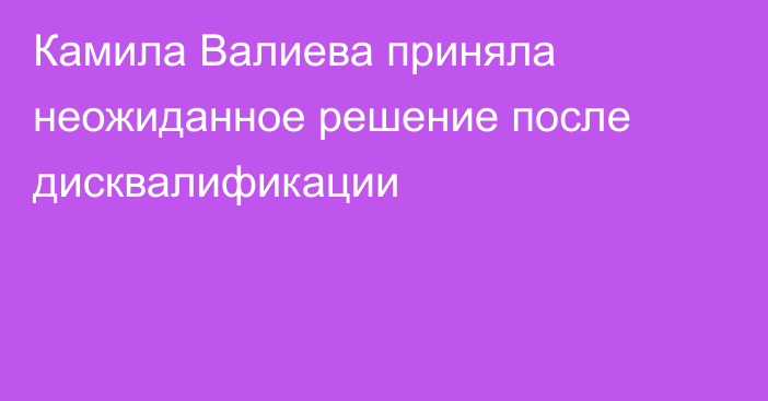 Камила Валиева приняла неожиданное решение после дисквалификации