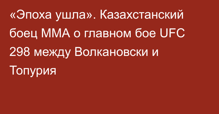 «Эпоха ушла». Казахстанский боец ММА о главном бое UFC 298 между Волкановски и Топурия