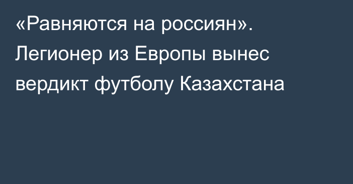 «Равняются на россиян». Легионер из Европы вынес вердикт футболу Казахстана