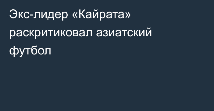 Экс-лидер «Кайрата» раскритиковал азиатский футбол