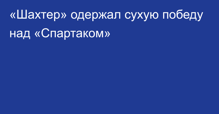 «Шахтер» одержал сухую победу над «Спартаком»