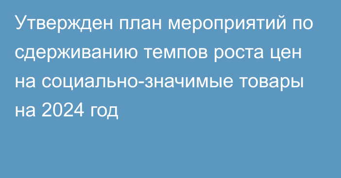 Утвержден план мероприятий по сдерживанию темпов роста цен на социально-значимые товары на 2024 год