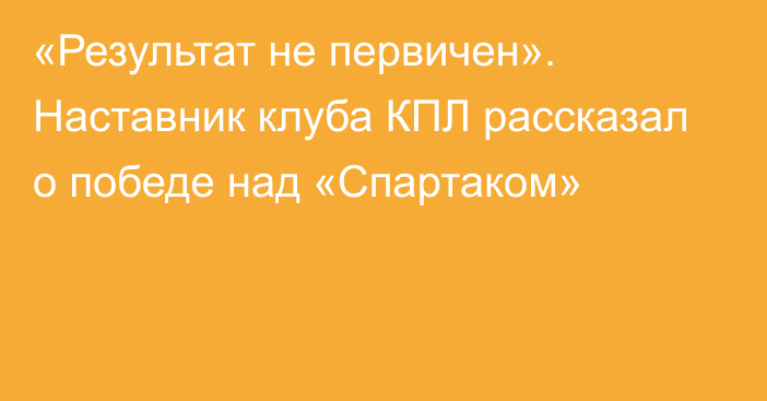 «Результат не первичен». Наставник клуба КПЛ рассказал о победе над «Спартаком»